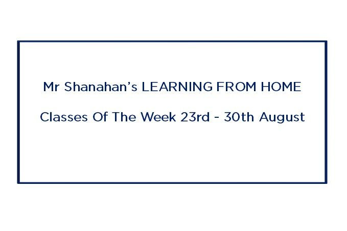 Mr Shanahan’s LEARNING FROM HOME CLASSES Of The Week 23rd August - 30th August