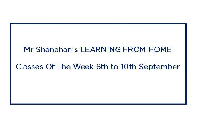 Mr Shanahan’s LEARNING FROM HOME CLASSES Of The Week 6th September - 10th September, 2021